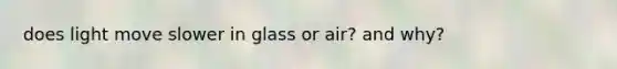 does light move slower in glass or air? and why?