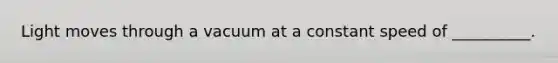 Light moves through a vacuum at a constant speed of __________.