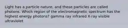 Light has a particle nature, and these particles are called photons. Which region of the electromagnetic spectrum has the highest energy photons? gamma ray infrared X-ray visible ultraviolet