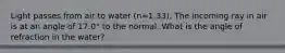 Light passes from air to water (n=1.33). The incoming ray in air is at an angle of 17.0° to the normal. What is the angle of refraction in the water?