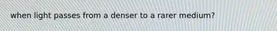 when light passes from a denser to a rarer medium?