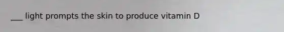 ___ light prompts the skin to produce vitamin D