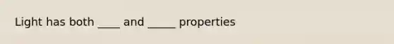 Light has both ____ and _____ properties