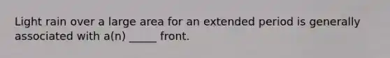 Light rain over a large area for an extended period is generally associated with a(n) _____ front.