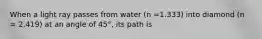 When a light ray passes from water (n =1.333) into diamond (n = 2.419) at an angle of 45°, its path is