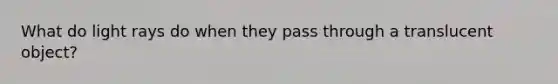 What do light rays do when they pass through a translucent object?