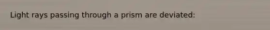 Light rays passing through a prism are deviated: