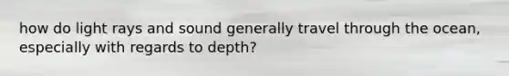 how do light rays and sound generally travel through the ocean, especially with regards to depth?