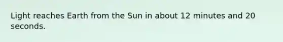 Light reaches Earth from the Sun in about 12 minutes and 20 seconds.