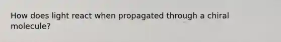 How does light react when propagated through a chiral molecule?