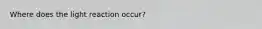 Where does the light reaction occur?