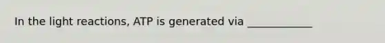 In the light reactions, ATP is generated via ____________