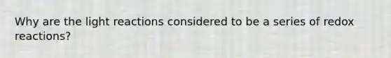 Why are the light reactions considered to be a series of redox reactions?