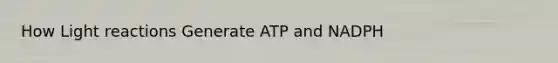 How Light reactions Generate ATP and NADPH