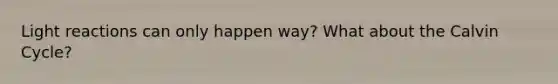 <a href='https://www.questionai.com/knowledge/kSUoWrrvoC-light-reactions' class='anchor-knowledge'>light reactions</a> can only happen way? What about the Calvin Cycle?