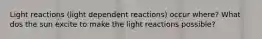 Light reactions (light dependent reactions) occur where? What dos the sun excite to make the light reactions possible?