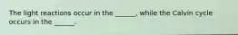 The light reactions occur in the ______, while the Calvin cycle occurs in the ______.