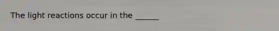 The <a href='https://www.questionai.com/knowledge/kSUoWrrvoC-light-reactions' class='anchor-knowledge'>light reactions</a> occur in the ______