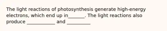 The light reactions of photosynthesis generate high-energy electrons, which end up in_______. The light reactions also produce ____________ and __________