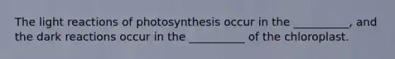 The light reactions of photosynthesis occur in the __________, and the dark reactions occur in the __________ of the chloroplast.