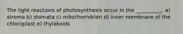 The light reactions of photosynthesis occur in the __________. a) stroma b) stomata c) mitochorndrion d) inner membrane of the chloroplast e) thylakoids