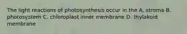 The light reactions of photosynthesis occur in the A. stroma B. photosystem C. chloroplast inner membrane D. thylakoid membrane