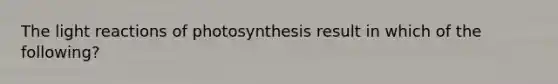 The <a href='https://www.questionai.com/knowledge/kSUoWrrvoC-light-reactions' class='anchor-knowledge'>light reactions</a> of photosynthesis result in which of the following?