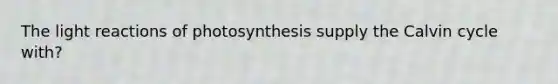 The <a href='https://www.questionai.com/knowledge/kSUoWrrvoC-light-reactions' class='anchor-knowledge'>light reactions</a> of photosynthesis supply the Calvin cycle with?