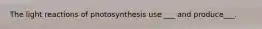 The light reactions of photosynthesis use ___ and produce___.