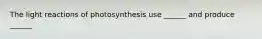 The light reactions of photosynthesis use ______ and produce ______