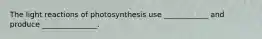 The light reactions of photosynthesis use ____________ and produce _______________.