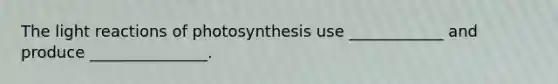 The <a href='https://www.questionai.com/knowledge/kSUoWrrvoC-light-reactions' class='anchor-knowledge'>light reactions</a> of photosynthesis use ____________ and produce _______________.