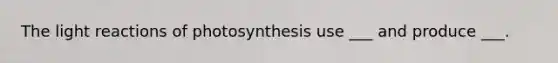 The light reactions of photosynthesis use ___ and produce ___.