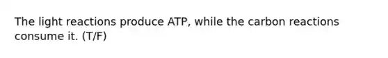 The <a href='https://www.questionai.com/knowledge/kSUoWrrvoC-light-reactions' class='anchor-knowledge'>light reactions</a> produce ATP, while the carbon reactions consume it. (T/F)