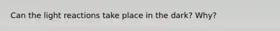 Can the light reactions take place in the dark? Why?