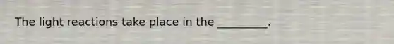 The <a href='https://www.questionai.com/knowledge/kSUoWrrvoC-light-reactions' class='anchor-knowledge'>light reactions</a> take place in the _________.