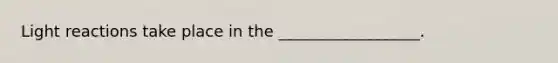 Light reactions take place in the __________________.