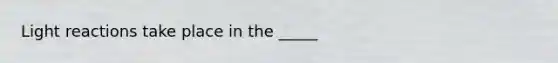 <a href='https://www.questionai.com/knowledge/kSUoWrrvoC-light-reactions' class='anchor-knowledge'>light reactions</a> take place in the _____