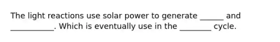 The light reactions use solar power to generate ______ and ___________. Which is eventually use in the ________ cycle.