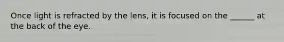 Once light is refracted by the lens, it is focused on the ______ at the back of the eye.