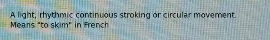 A light, rhythmic continuous stroking or circular movement. Means "to skim" in French