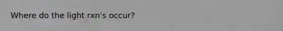 Where do the light rxn's occur?