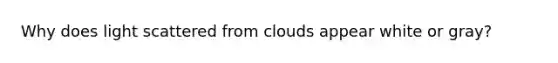 Why does light scattered from clouds appear white or gray?