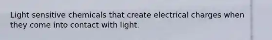 Light sensitive chemicals that create electrical charges when they come into contact with light.