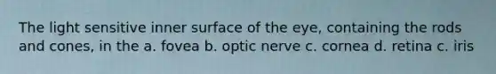 The light sensitive inner surface of the eye, containing the rods and cones, in the a. fovea b. optic nerve c. cornea d. retina c. iris