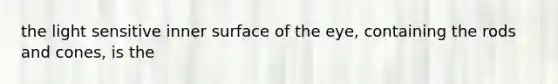 the light sensitive inner surface of the eye, containing the rods and cones, is the