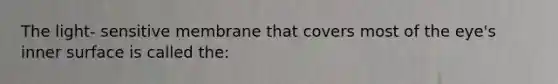 The light- sensitive membrane that covers most of the eye's inner surface is called the: