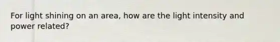 For light shining on an area, how are the light intensity and power related?