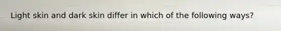 Light skin and dark skin differ in which of the following ways?