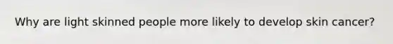 Why are light skinned people more likely to develop <a href='https://www.questionai.com/knowledge/kMSaQjJSCy-skin-cancer' class='anchor-knowledge'>skin cancer</a>?